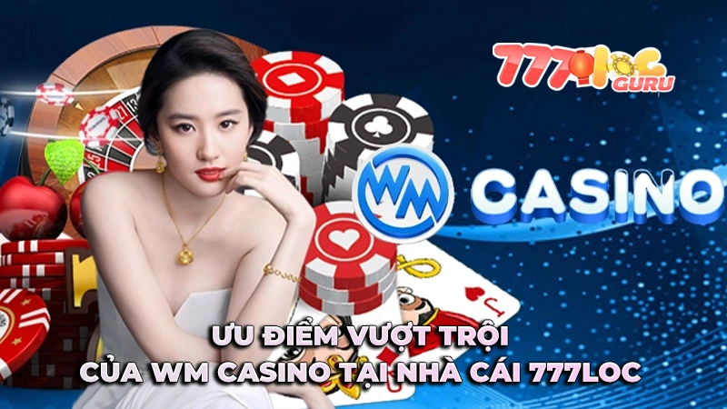 Những ưu điểm chỉ có tại WM Casino